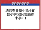 幼师专业毕业能不能教小学(幼师能否教小学？)