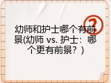 幼师和护士哪个有前景(幼师 vs. 护士：哪个更有前景？)