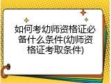 如何考幼师资格证必备什么条件(幼师资格证考取条件)