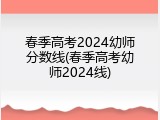 春季高考2024幼师分数线(春季高考幼师2024线)