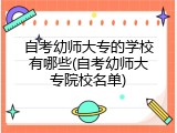 自考幼师大专的学校有哪些(自考幼师大专院校名单)