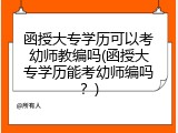 函授大专学历可以考幼师教编吗(函授大专学历能考幼师编吗？)
