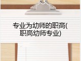 专业为幼师的职高(职高幼师专业)