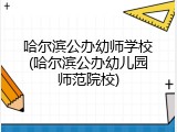 哈尔滨公办幼师学校(哈尔滨公办幼儿园师范院校)