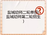 盐城幼师二轮单招(盐城幼师第二轮招生)