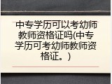 中专学历可以考幼师教师资格证吗(中专学历可考幼师教师资格证。)