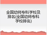 全国幼师专科学校及排名(全国幼师专科学校排名)