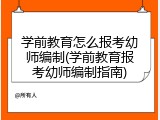 学前教育怎么报考幼师编制(学前教育报考幼师编制指南)