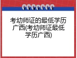 考幼师证的最低学历广西(考幼师证最低学历广西)