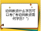 幼师教资什么学历可以考("考幼师教资需何学历?")