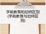 学前教育和幼师区别(学前教育与幼师区别)