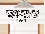 海南琼台师范幼师招生(海南琼台师范幼师招生)