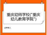 重庆幼师学校("重庆幼儿教育学院")
