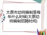 太原市幼师编制是每年什么时候(太原幼师编制招聘时间)
