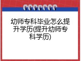 幼师专科毕业怎么提升学历(提升幼师专科学历)