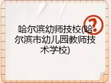 哈尔滨幼师技校(哈尔滨市幼儿园教师技术学校)