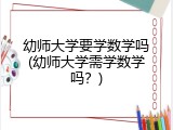 幼师大学要学数学吗(幼师大学需学数学吗？)