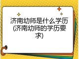 济南幼师是什么学历(济南幼师的学历要求)