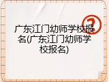 广东江门幼师学校报名(广东江门幼师学校报名)