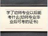 学了幼师专业以后能考什么(幼师专业毕业后可考的证书)
