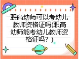 职高幼师可以考幼儿教师资格证吗(职高幼师能考幼儿教师资格证吗?)