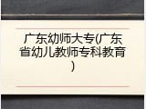 广东幼师大专(广东省幼儿教师专科教育)