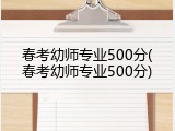 春考幼师专业500分(春考幼师专业500分)