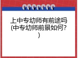 上中专幼师有前途吗(中专幼师前景如何？)