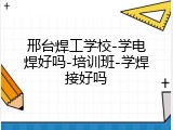 邢台焊工学校-学电焊好吗-培训班-学焊接好吗