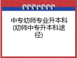 中专幼师专业升本科(幼师中专升本科途径)