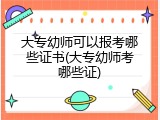 大专幼师可以报考哪些证书(大专幼师考哪些证)