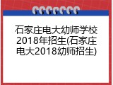 石家庄电大幼师学校2018年招生(石家庄电大2018幼师招生)