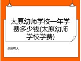 太原幼师学校一年学费多少钱(太原幼师学校学费)