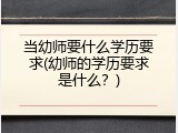 当幼师要什么学历要求(幼师的学历要求是什么?)