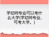 学幼师专业可以考什么大学(学幼师专业，可考大学。)