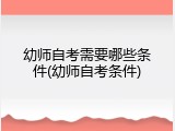 幼师自考需要哪些条件(幼师自考条件)