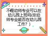 不是幼师专业可以在幼儿园上班吗(非幼师专业能否在幼儿园工作?)