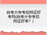 自考大专考幼师证好考吗(自考大专考幼师证好考？)