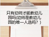 只有幼师才能教幼儿园吗(幼师是教幼儿园的唯一人选吗？)