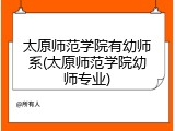 太原师范学院有幼师系(太原师范学院幼师专业)