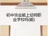 初中毕业能上幼师职业学校吗(能)
