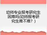 幼师专业报考研究生困难吗(幼师报考研究生难不难？)