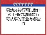 男幼师转行可以做什么工作(男幼师转行可从事的职业有哪些?)