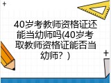 40岁考教师资格证还能当幼师吗(40岁考取教师资格证能否当幼师?)