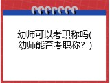 幼师可以考职称吗(幼师能否考职称？)