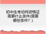 初中生考幼师资格证需要什么条件(需要哪些条件？)
