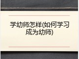 学幼师怎样(如何学习成为幼师)