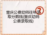 重庆公费幼师往年录取分数线(重庆幼师公费录取线)