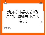 幼师专业是大专吗(是的，幼师专业是大专。)