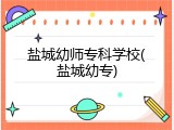 盐城幼师专科学校(盐城幼专)